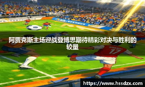 阿贾克斯主场迎战登博思期待精彩对决与胜利的较量